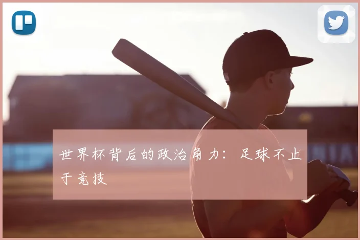 世界杯背后的政治角力:足球不止于竞技