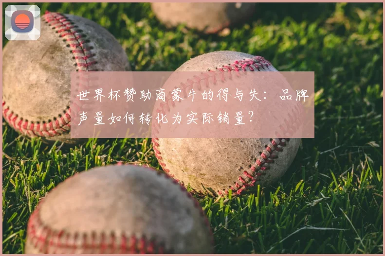 世界杯赞助商蒙牛的得与失:品牌声量如何转化为实际销量?