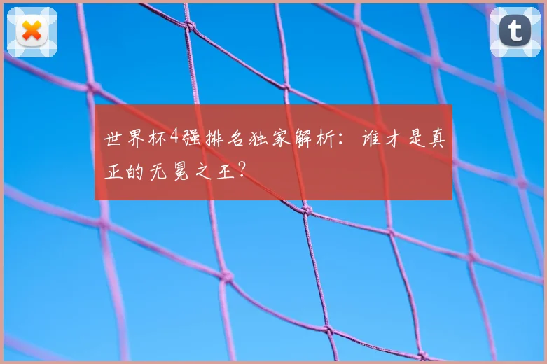 世界杯4强排名独家解析:谁才是真正的无冕之王?