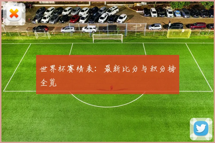 世界杯赛绩表：最新比分与积分榜全览