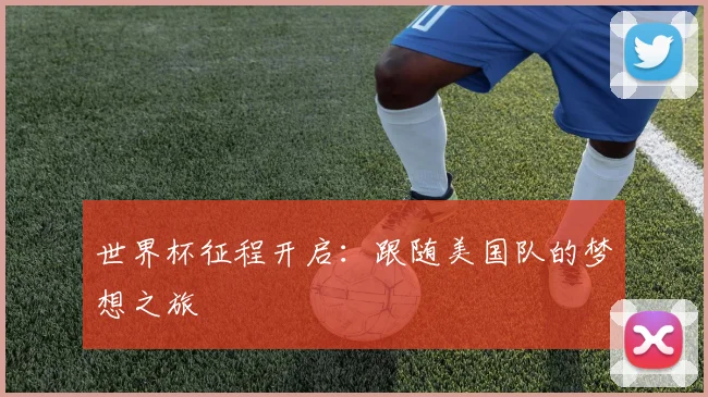 世界杯征程开启：跟随美国队的梦想之旅