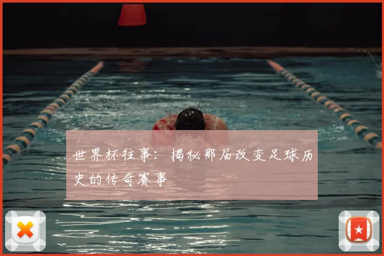 世界杯往事：揭秘那届改变足球历史的传奇赛事