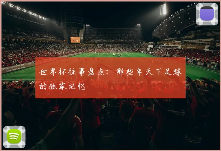 世界杯往事盘点:那些年天下足球的独家记忆