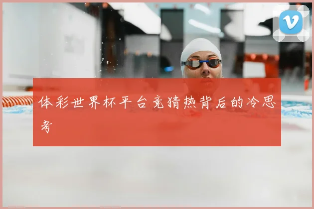 体彩世界杯平台竞猜热背后的冷思考