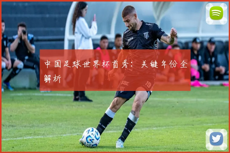 中国足球世界杯首秀:关键年份全解析