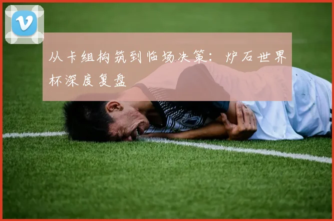 从卡组构筑到临场决策:炉石世界杯深度复盘